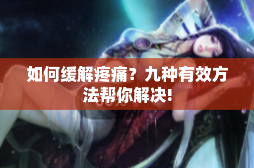 如何缓解疼痛？九种有效方法帮你解决!