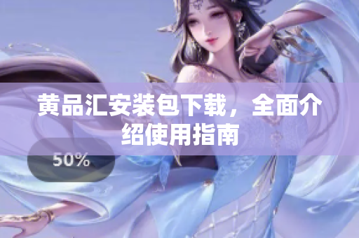 黄品汇安装包下载，全面介绍使用指南