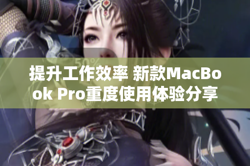 提升工作效率 新款MacBook Pro重度使用体验分享