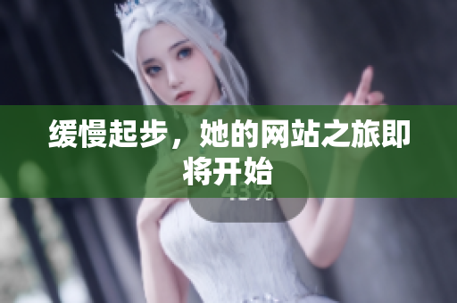 缓慢起步，她的网站之旅即将开始