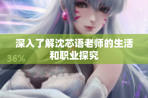 深入了解沈芯语老师的生活和职业探究
