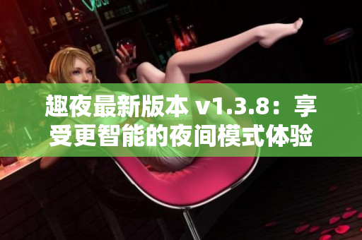 趣夜最新版本 v1.3.8：享受更智能的夜间模式体验