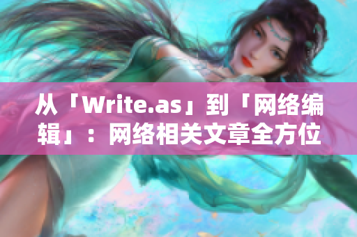 从「Write.as」到「网络编辑」：网络相关文章全方位指南