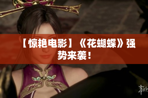 【惊艳电影】《花蝴蝶》强势来袭！