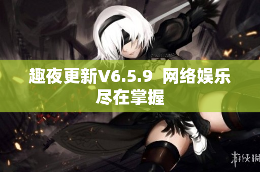趣夜更新V6.5.9  网络娱乐尽在掌握