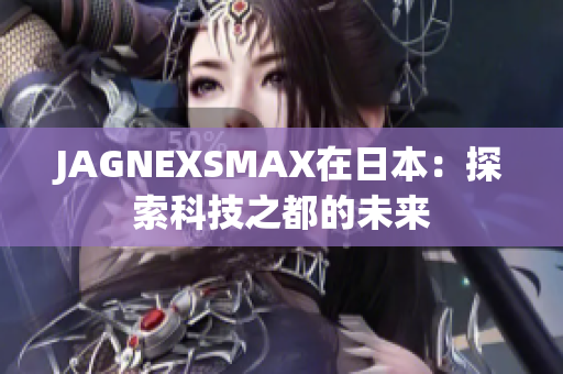 JAGNEXSMAX在日本：探索科技之都的未来