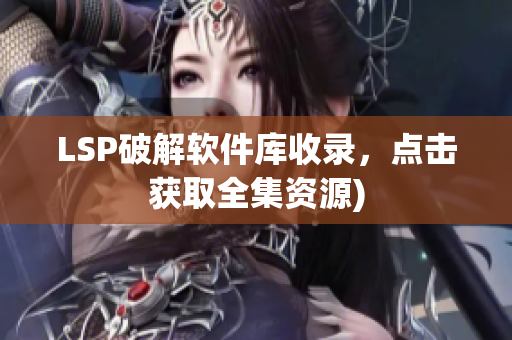 LSP破解软件库收录，点击获取全集资源)