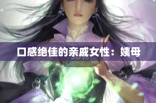 口感绝佳的亲戚女性：姨母