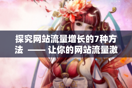 探究网站流量增长的7种方法  —— 让你的网站流量激增的7种方法