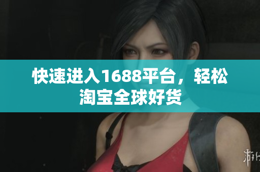 快速进入1688平台，轻松淘宝全球好货