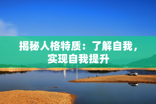 揭秘人格特质：了解自我，实现自我提升