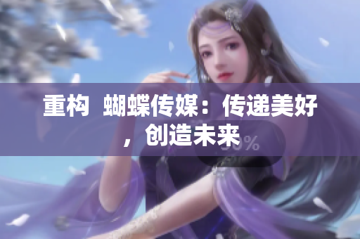 重构  蝴蝶传媒：传递美好，创造未来