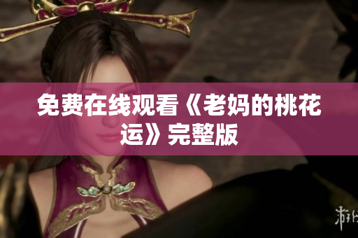 免费在线观看《老妈的桃花运》完整版