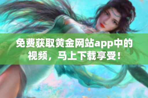 免费获取黄金网站app中的视频，马上下载享受！