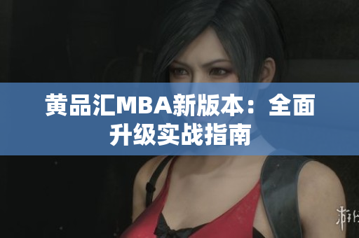 黄品汇MBA新版本：全面升级实战指南