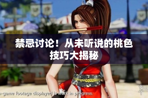 禁忌讨论！从未听说的桃色技巧大揭秘