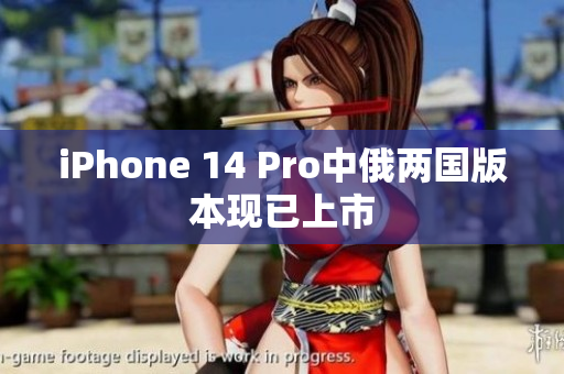 iPhone 14 Pro中俄两国版本现已上市