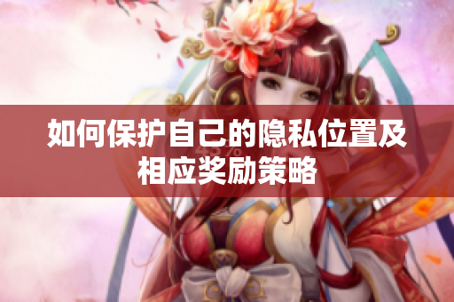 如何保护自己的隐私位置及相应奖励策略
