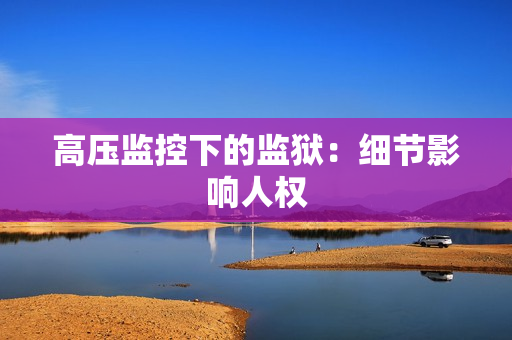 高压监控下的监狱：细节影响人权