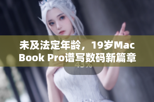 未及法定年龄，19岁MacBook Pro谱写数码新篇章