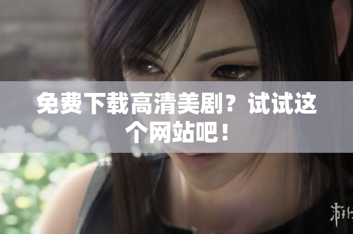 免费下载高清美剧？试试这个网站吧！
