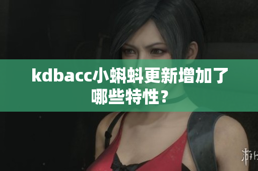 kdbacc小蝌蚪更新增加了哪些特性？