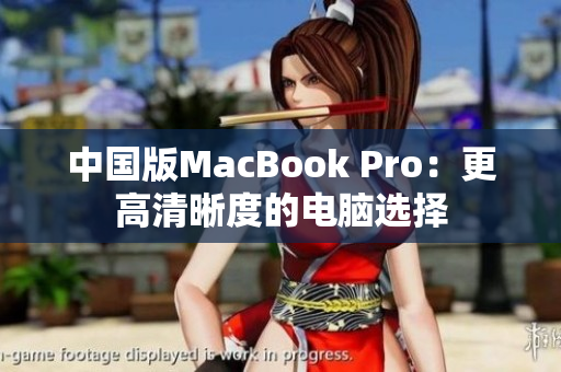中国版MacBook Pro：更高清晰度的电脑选择