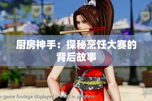 厨房神手：探秘烹饪大赛的背后故事