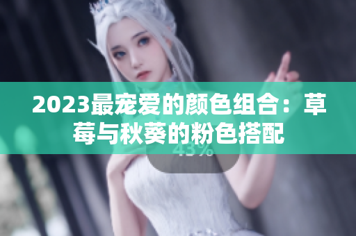 2023最宠爱的颜色组合：草莓与秋葵的粉色搭配