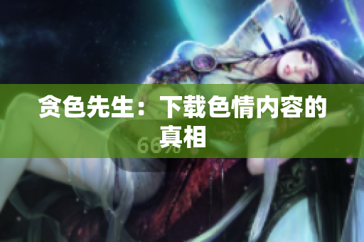 贪色先生：下载色情内容的真相