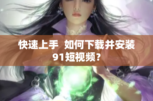 快速上手  如何下载并安装91短视频？