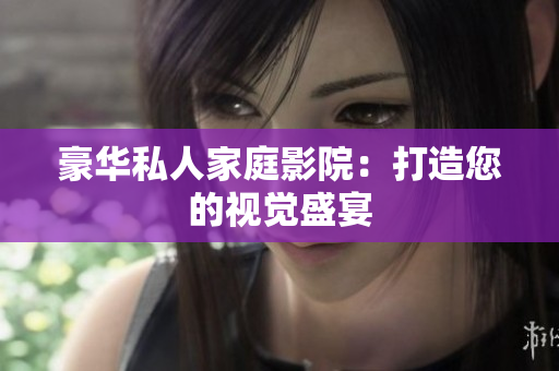 豪华私人家庭影院：打造您的视觉盛宴
