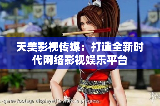 天美影视传媒：打造全新时代网络影视娱乐平台