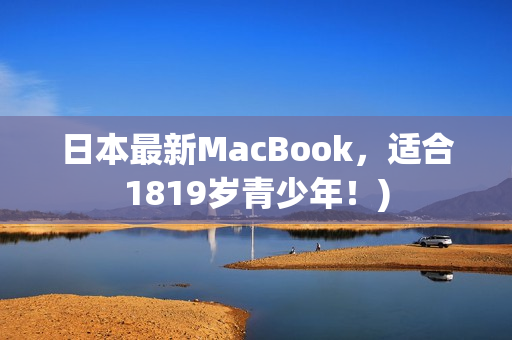 日本最新MacBook，适合1819岁青少年！)