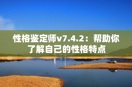 性格鉴定师v7.4.2：帮助你了解自己的性格特点