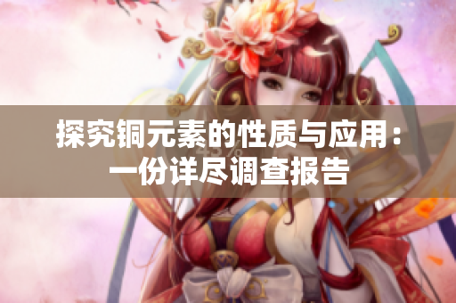 探究铜元素的性质与应用：一份详尽调查报告