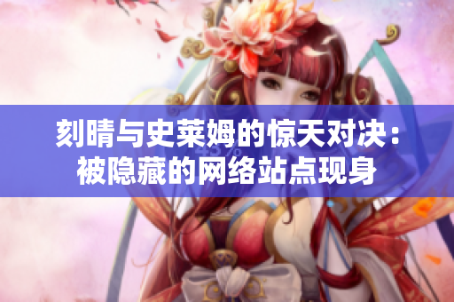 刻晴与史莱姆的惊天对决：被隐藏的网络站点现身