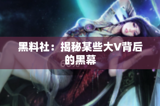 黑料社：揭秘某些大V背后的黑幕