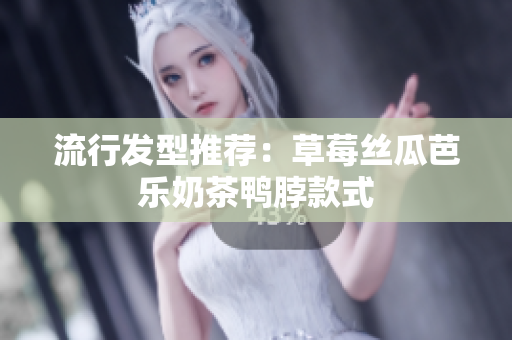 流行发型推荐：草莓丝瓜芭乐奶茶鸭脖款式