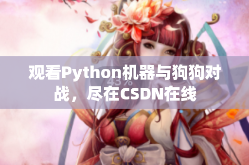 观看Python机器与狗狗对战，尽在CSDN在线