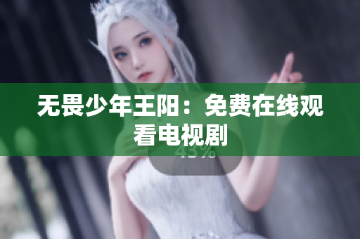 无畏少年王阳：免费在线观看电视剧