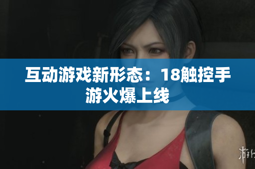 互动游戏新形态：18触控手游火爆上线