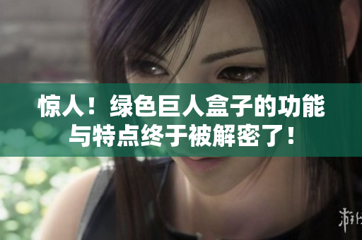 惊人！绿色巨人盒子的功能与特点终于被解密了！