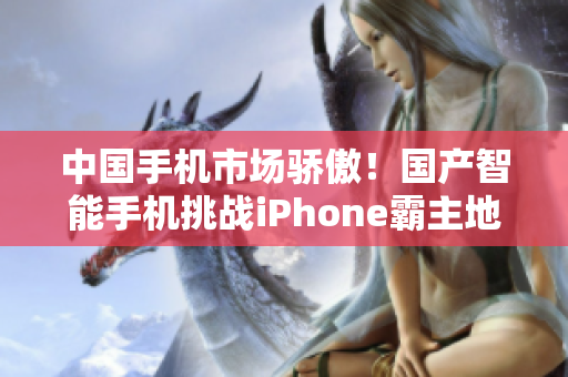 中国手机市场骄傲！国产智能手机挑战iPhone霸主地位