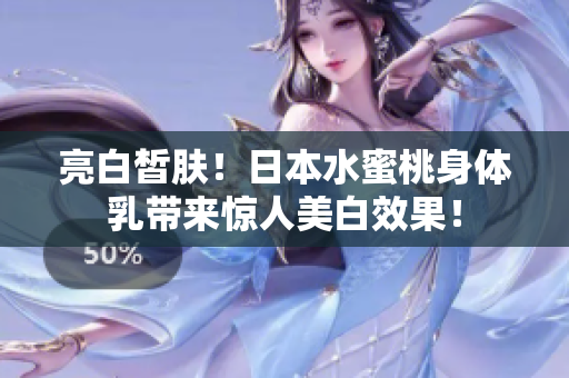 亮白皙肤！日本水蜜桃身体乳带来惊人美白效果！