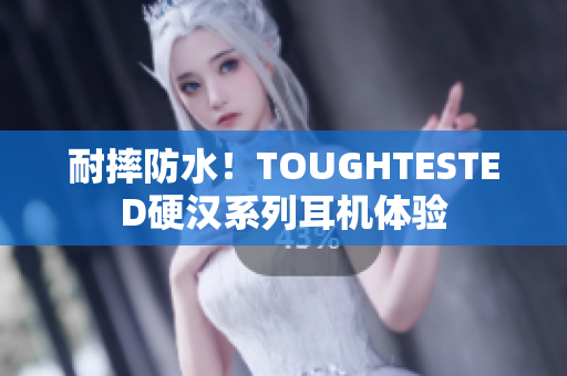 耐摔防水！TOUGHTESTED硬汉系列耳机体验