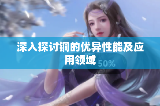 深入探讨铜的优异性能及应用领域