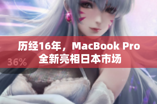 历经16年，MacBook Pro 全新亮相日本市场