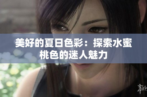 美好的夏日色彩：探索水蜜桃色的迷人魅力
