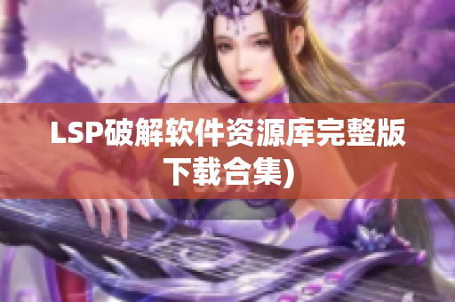 LSP破解软件资源库完整版下载合集)